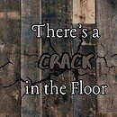 Image of wood floorboards with a crack in them with the words "there's a crack in the floor"